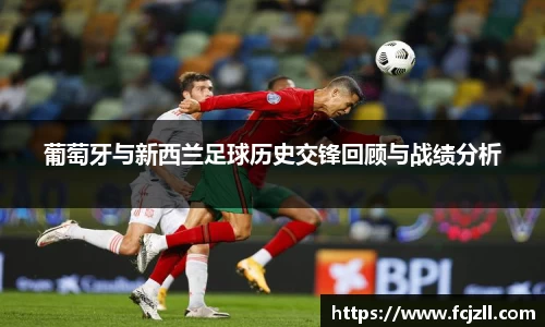 葡萄牙与新西兰足球历史交锋回顾与战绩分析