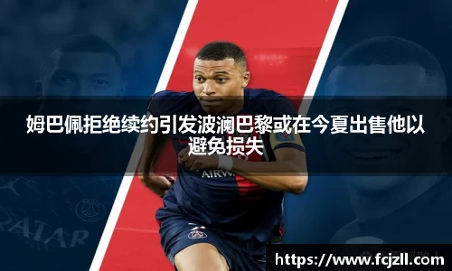 姆巴佩拒绝续约引发波澜巴黎或在今夏出售他以避免损失