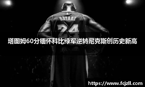 塔图姆60分缅怀科比绿军逆转尼克斯创历史新高