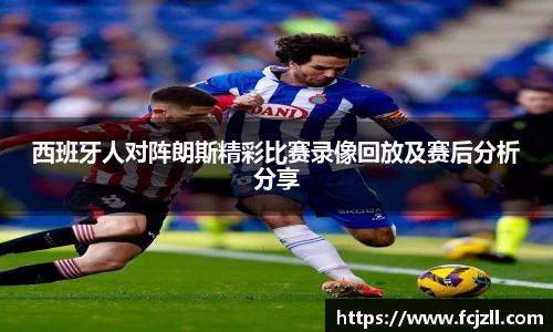 西班牙人对阵朗斯精彩比赛录像回放及赛后分析分享