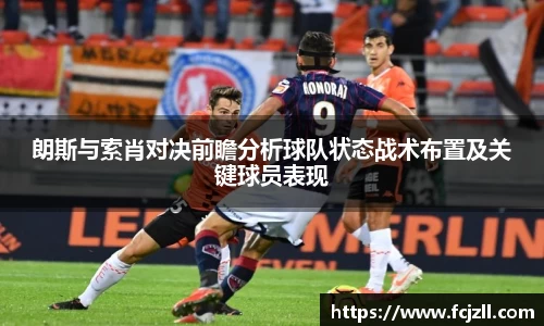 朗斯与索肖对决前瞻分析球队状态战术布置及关键球员表现
