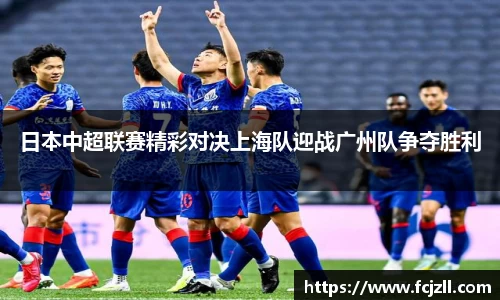 日本中超联赛精彩对决上海队迎战广州队争夺胜利
