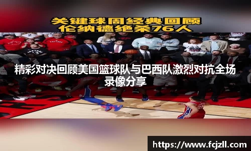 精彩对决回顾美国篮球队与巴西队激烈对抗全场录像分享
