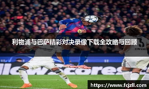 利物浦与巴萨精彩对决录像下载全攻略与回顾