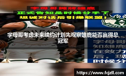 字母哥考虑未来续约计划先观察雄鹿能否赢得总冠军